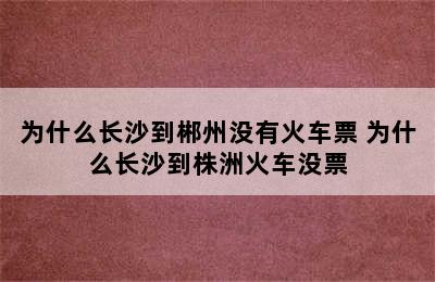 为什么长沙到郴州没有火车票 为什么长沙到株洲火车没票